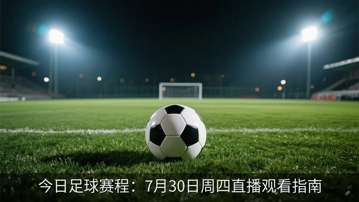 今日足球赛程：7月30日周四直播观看指南